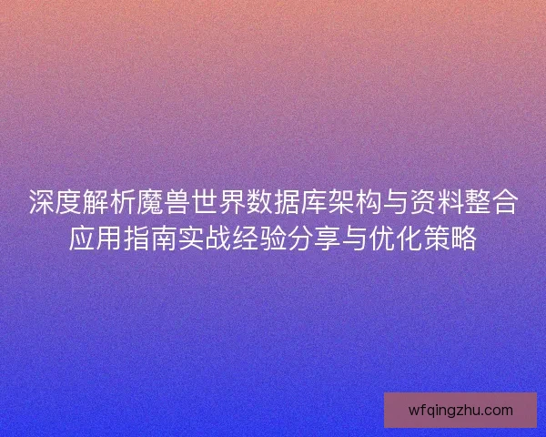 深度解析魔兽世界数据库架构与资料整合应用指南实战经验分享与优化策略