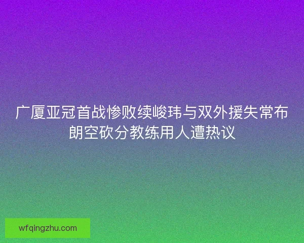 广厦亚冠首战惨败续峻玮与双外援失常布朗空砍分教练用人遭热议