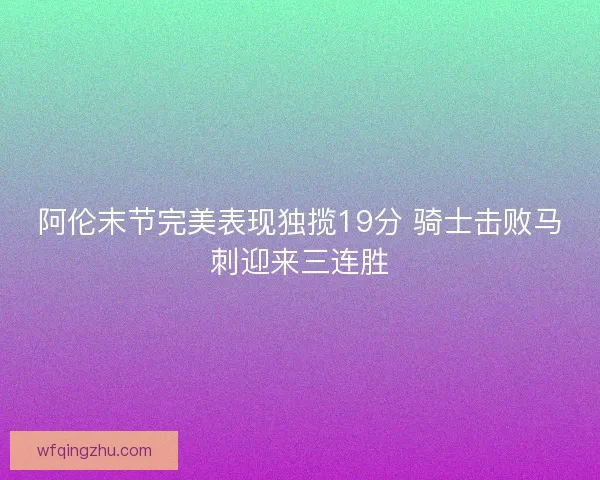 阿伦末节完美表现独揽19分 骑士击败马刺迎来三连胜