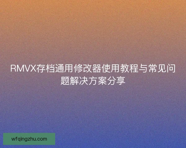 RMVX存档通用修改器使用教程与常见问题解决方案分享